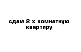 cдам 2 х комнатную квартиру